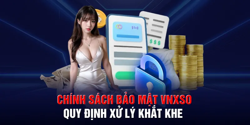 Chính sách bảo mật VNXSO quy định xử lý khắt khe