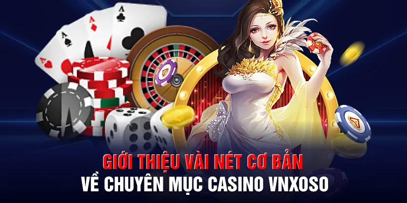 Giới thiệu vài nét cơ bản về chuyên mục casino VNXOSO