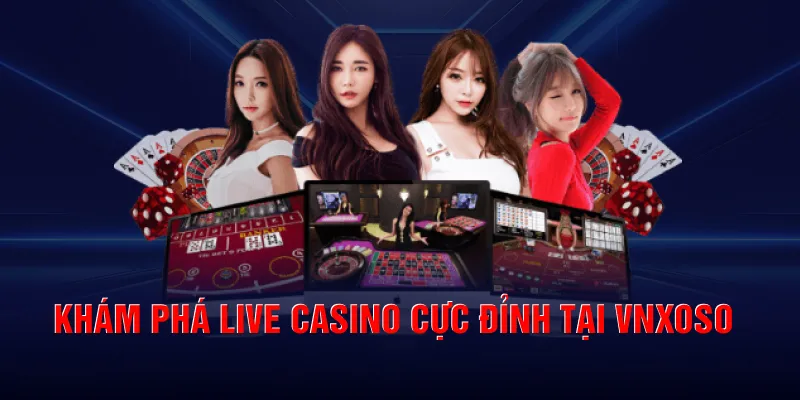 Khám phá live casino cực đỉnh tại VNXOSO