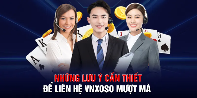 Những lưu ý cần thiết để liên hệ VNXOSO mượt mà