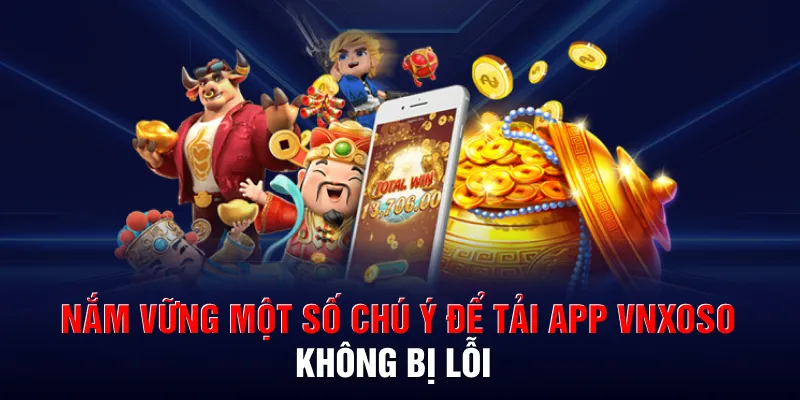 Nắm vững một số chú ý để tải app VNXOSO không bị lỗi