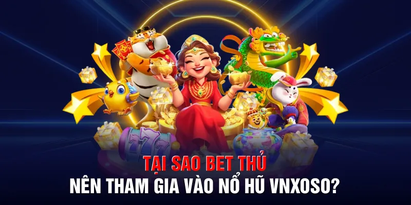 Tại sao bet thủ nên tham gia vào nổ hũ VNXOSO?