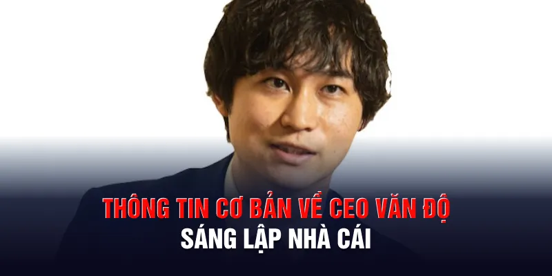 Thông tin cơ bản về CEO Văn Độ sáng lập nhà cái