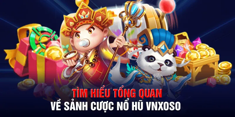 Tìm hiểu tổng quan về sảnh cược nổ hũ VNXOSO