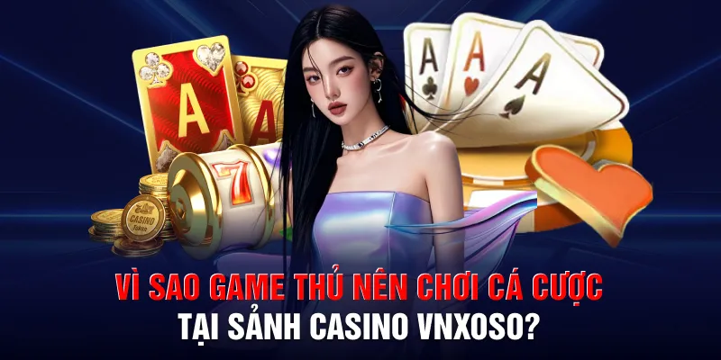 Vì sao game thủ nên chơi cá cược tại sảnh casino VNXOSO?